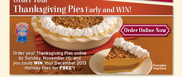 Order your Thanksgiving Pies online by Sunday, November 10, and you could WIN Your December 2013 Holiday Pies for FREE*!